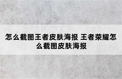 怎么截图王者皮肤海报 王者荣耀怎么截图皮肤海报